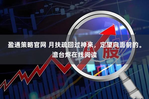 盈通策略官网 月扶疏回过神来，定望向面前的。澹台烬在线阅读