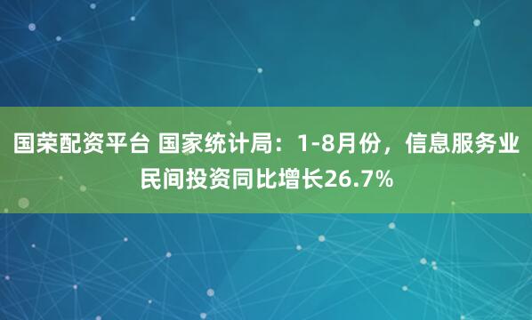 国荣配资平台 国家统计局：1-8月份，信息服务业民间投资同比增长26.7%