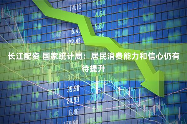 长江配资 国家统计局：居民消费能力和信心仍有待提升