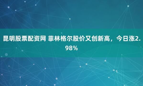 昆明股票配资网 菲林格尔股价又创新高，今日涨2.98%