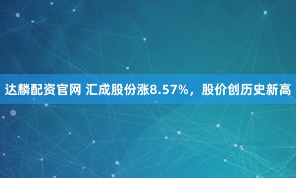 达麟配资官网 汇成股份涨8.57%，股价创历史新高