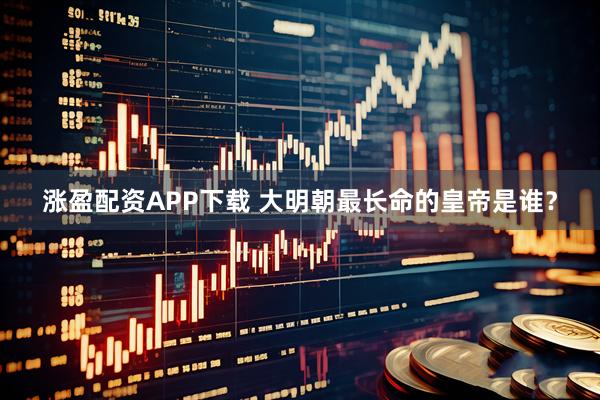 涨盈配资APP下载 大明朝最长命的皇帝是谁？