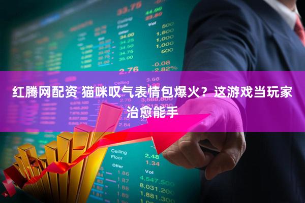 红腾网配资 猫咪叹气表情包爆火？这游戏当玩家治愈能手
