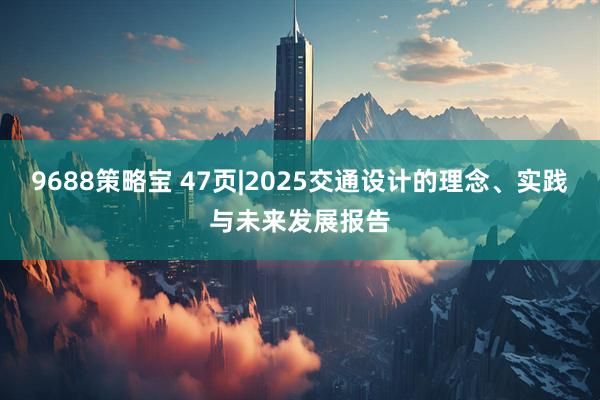 9688策略宝 47页|2025交通设计的理念、实践与未来发展报告