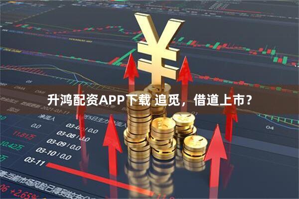 升鸿配资APP下载 追觅，借道上市？