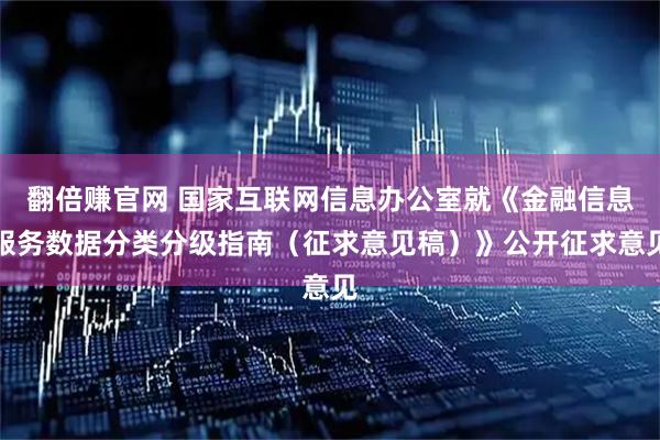 翻倍赚官网 国家互联网信息办公室就《金融信息服务数据分类分级指南（征求意见稿）》公开征求意见