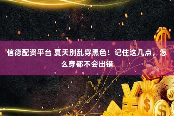 信德配资平台 夏天别乱穿黑色！记住这几点，怎么穿都不会出错